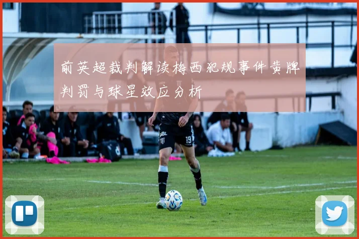 前英超裁判解读梅西犯规事件黄牌判罚与球星效应分析